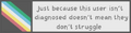 Just because this user isn't diagnosed doesn't mean they don't struggle