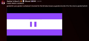 Jester's Court 🔥🃏 (Blaze) at 3:04 PM: I HAVE MADE A NEW GENDER Jester's Court 🔥🃏 (Blaze) at 3:04 PM: genderbit: your gender is whatever's funniest for the bit (also known as gendervine (do it for the vine) or gendertwitch)
